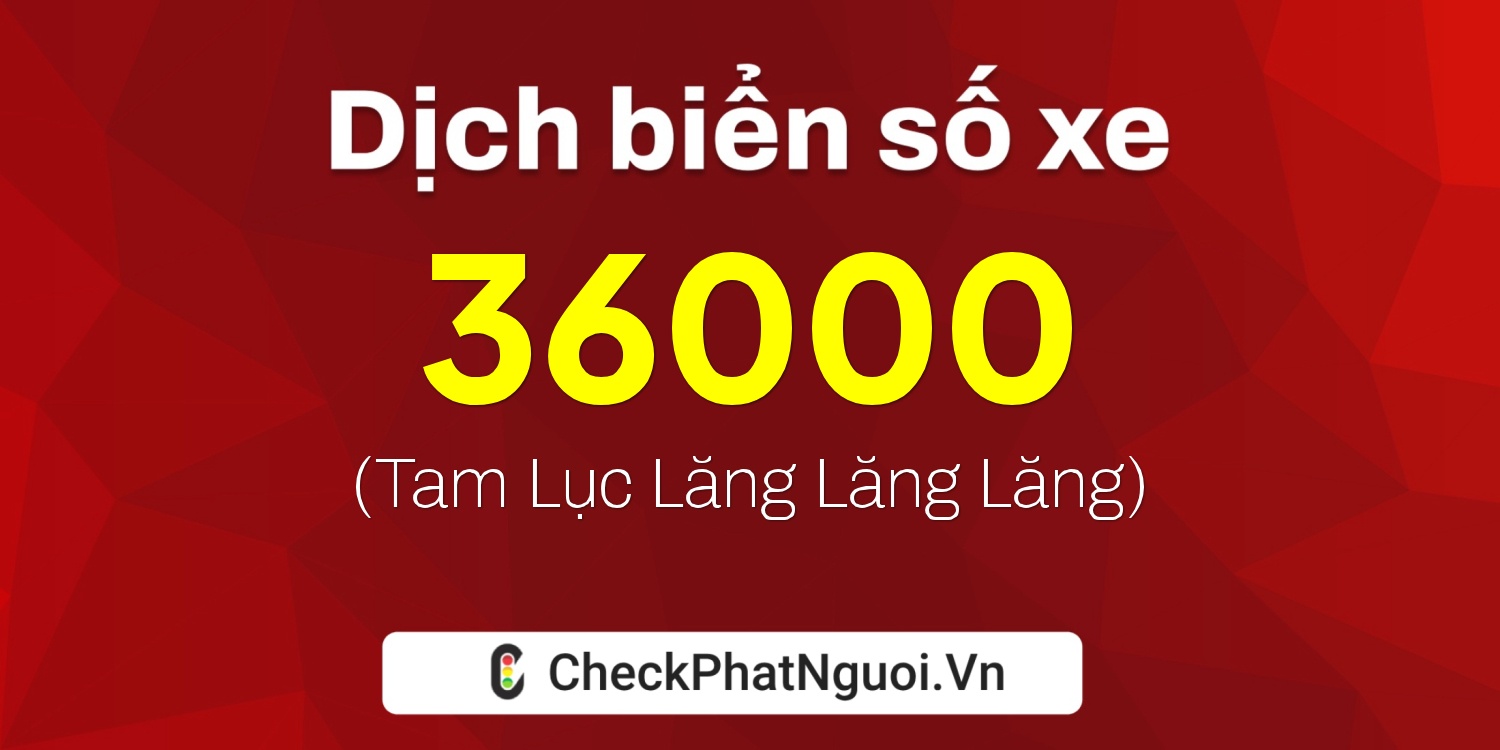 Dịch ý nghĩa <b>biển số xe 37N1-36000</b> tại website checkphatnguoi.vn