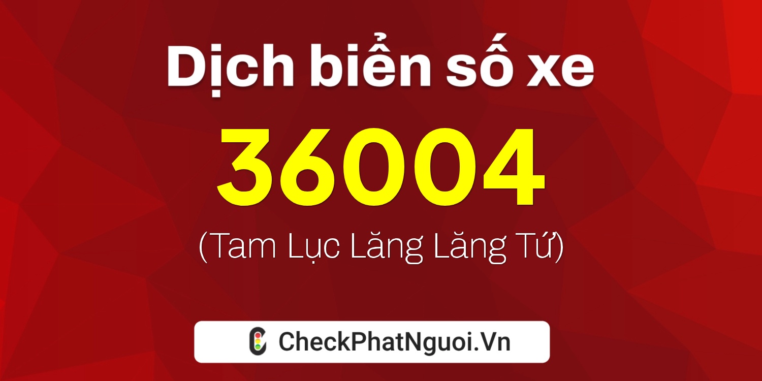 Dịch ý nghĩa <b>biển số xe 47A-36004</b> tại website checkphatnguoi.vn