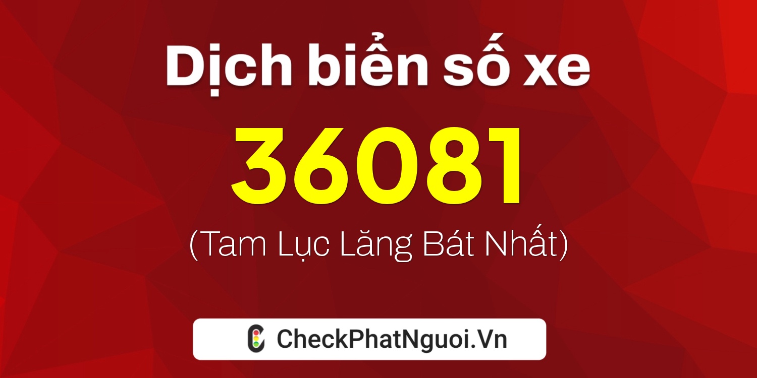 Dịch ý nghĩa <b>biển số xe 37K-36081</b> tại website checkphatnguoi.vn