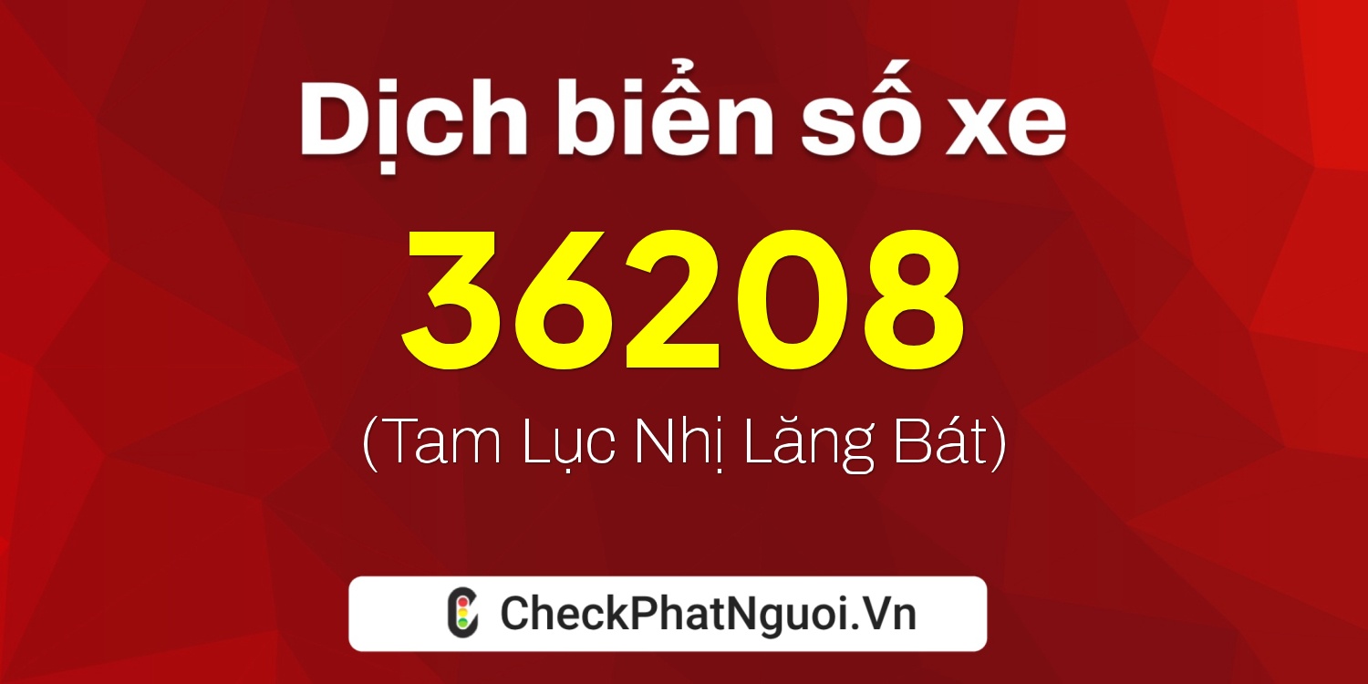 Dịch ý nghĩa <b>biển số xe 37A-36208</b> tại website checkphatnguoi.vn