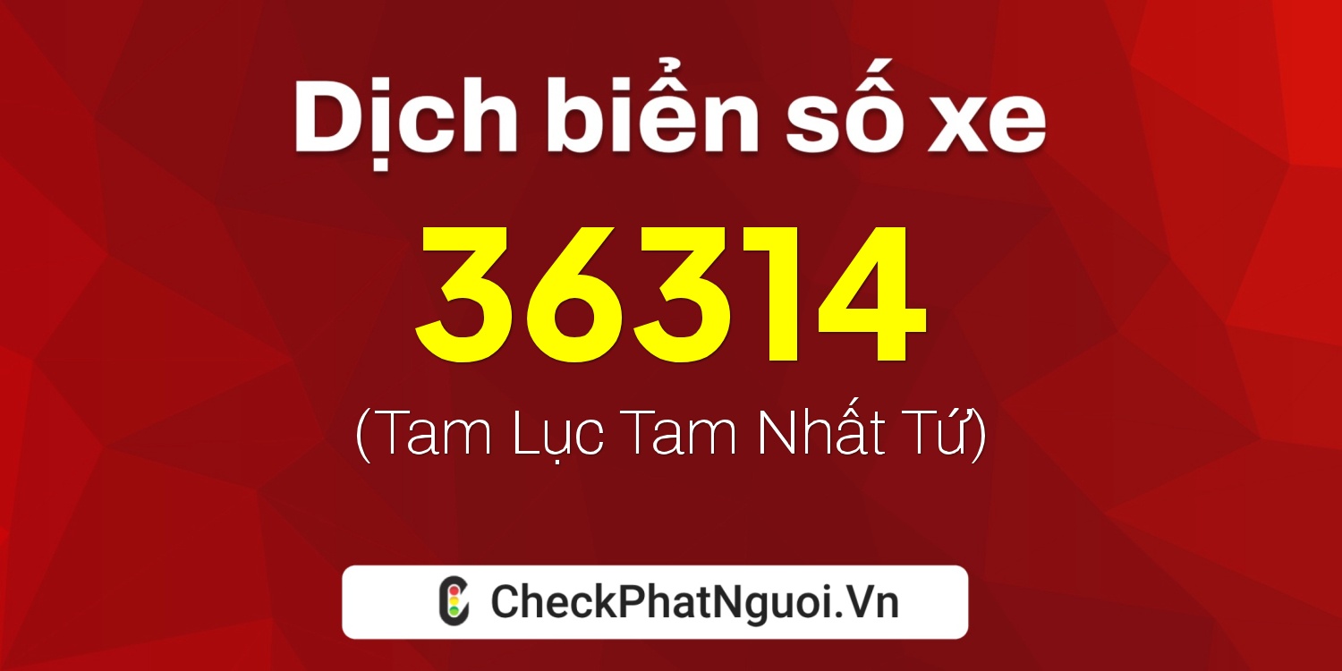 Dịch ý nghĩa <b>biển số xe 38K1-36314</b> tại website checkphatnguoi.vn