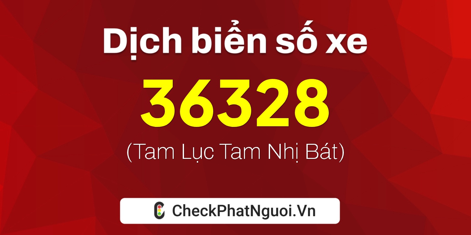 Dịch ý nghĩa <b>biển số xe 81B3-36328</b> tại website checkphatnguoi.vn