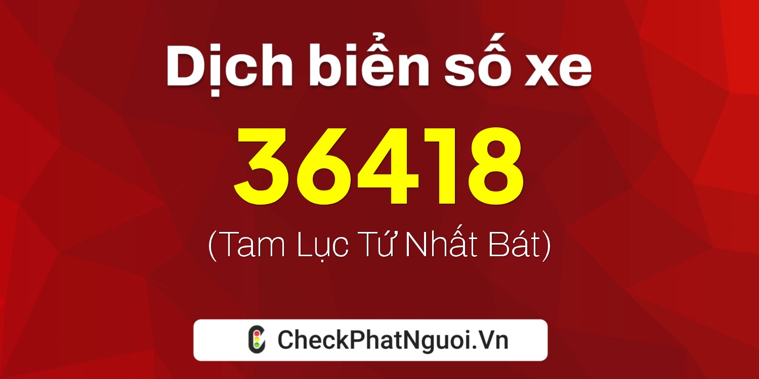 Dịch ý nghĩa <b>biển số xe 72C1-36418</b> tại website checkphatnguoi.vn