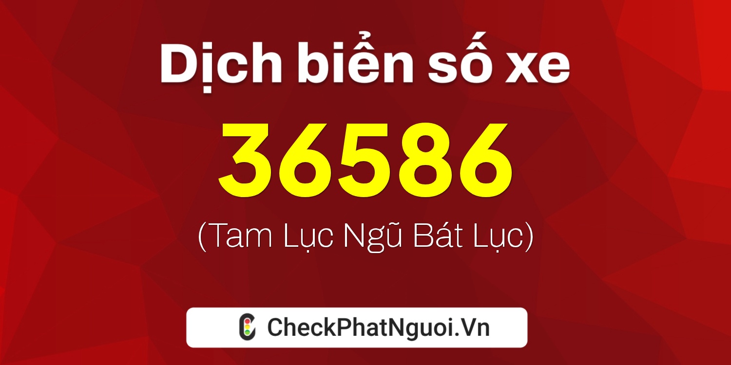 Dịch ý nghĩa <b>biển số xe 60B4-36586</b> tại website checkphatnguoi.vn