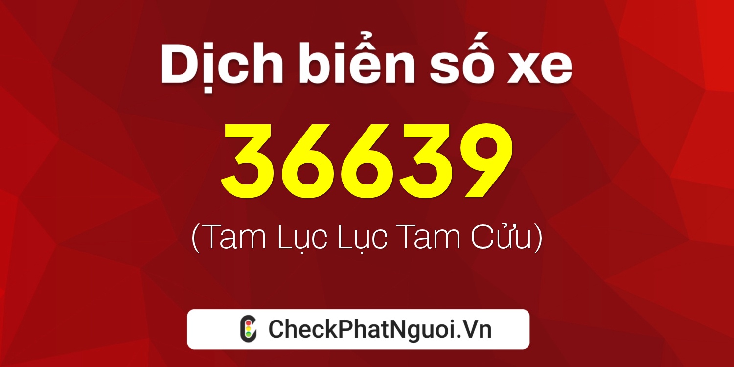 Dịch ý nghĩa <b>biển số xe 15B3-36639</b> tại website checkphatnguoi.vn