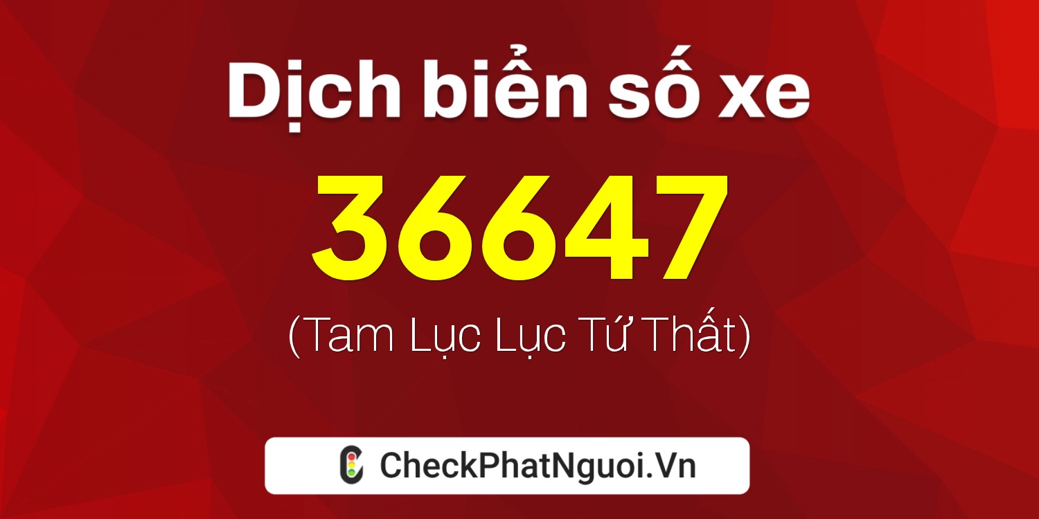 Dịch ý nghĩa <b>biển số xe 36C2-36647</b> tại website checkphatnguoi.vn