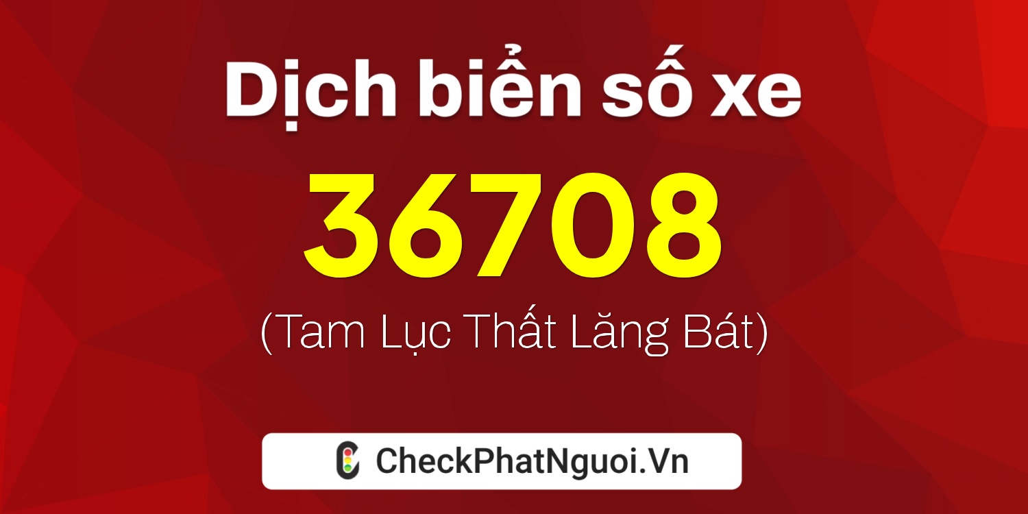 Dịch ý nghĩa <b>biển số xe 15B4-36708</b> tại website checkphatnguoi.vn