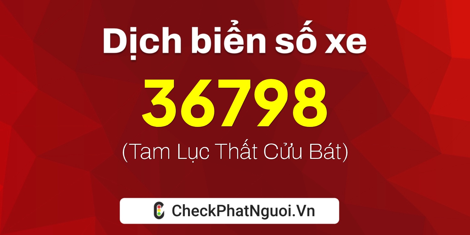 Dịch ý nghĩa <b>biển số xe 72A-36798</b> tại website checkphatnguoi.vn