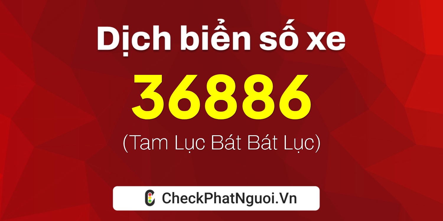 Dịch ý nghĩa <b>biển số xe 65A-36886</b> tại website checkphatnguoi.vn