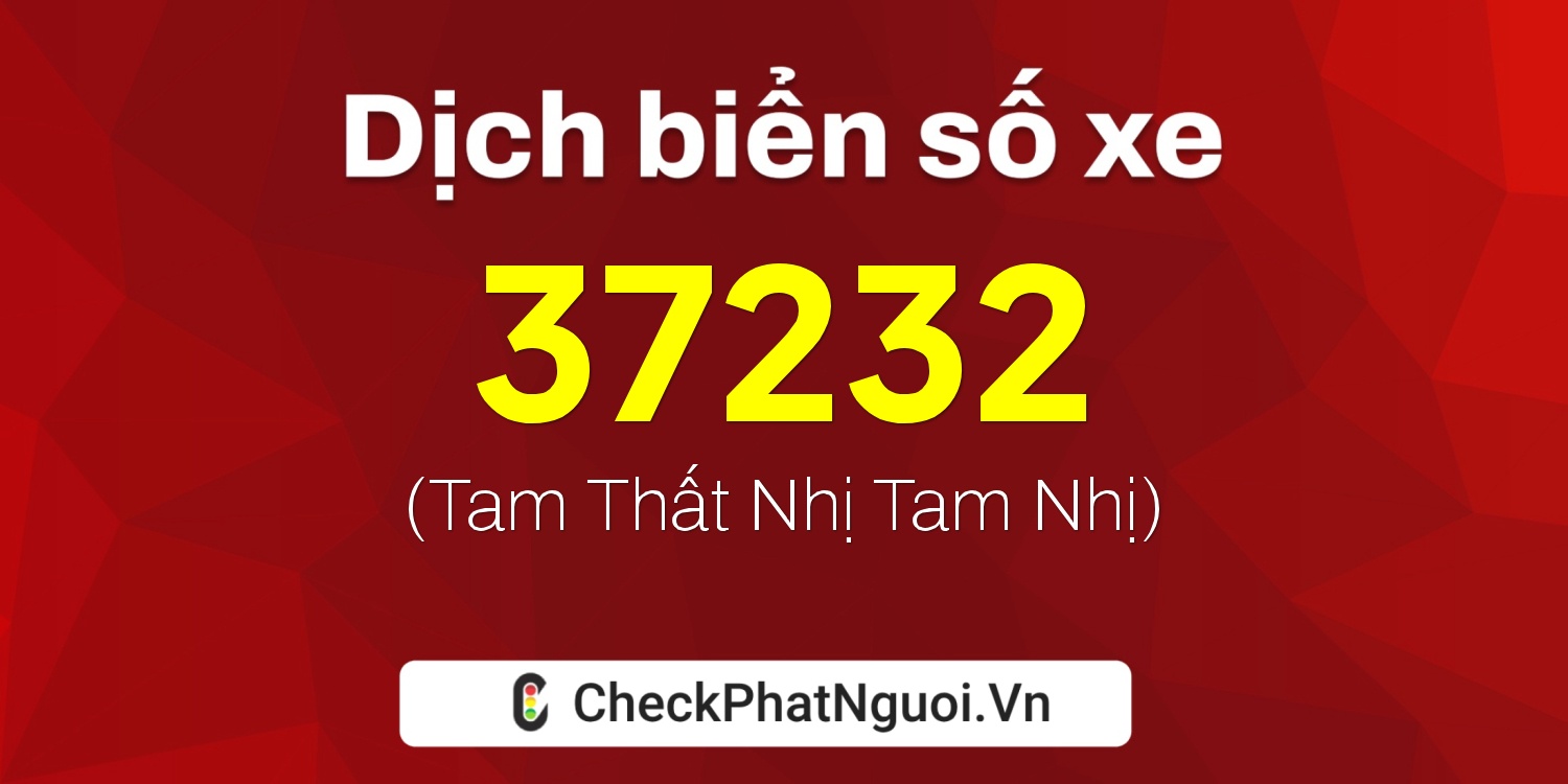 Dịch ý nghĩa <b>biển số xe 37K-37232</b> tại website checkphatnguoi.vn