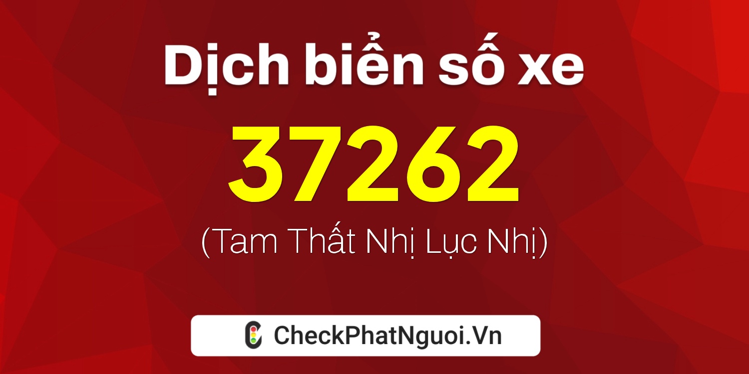 Dịch ý nghĩa <b>biển số xe 67A-37262</b> tại website checkphatnguoi.vn