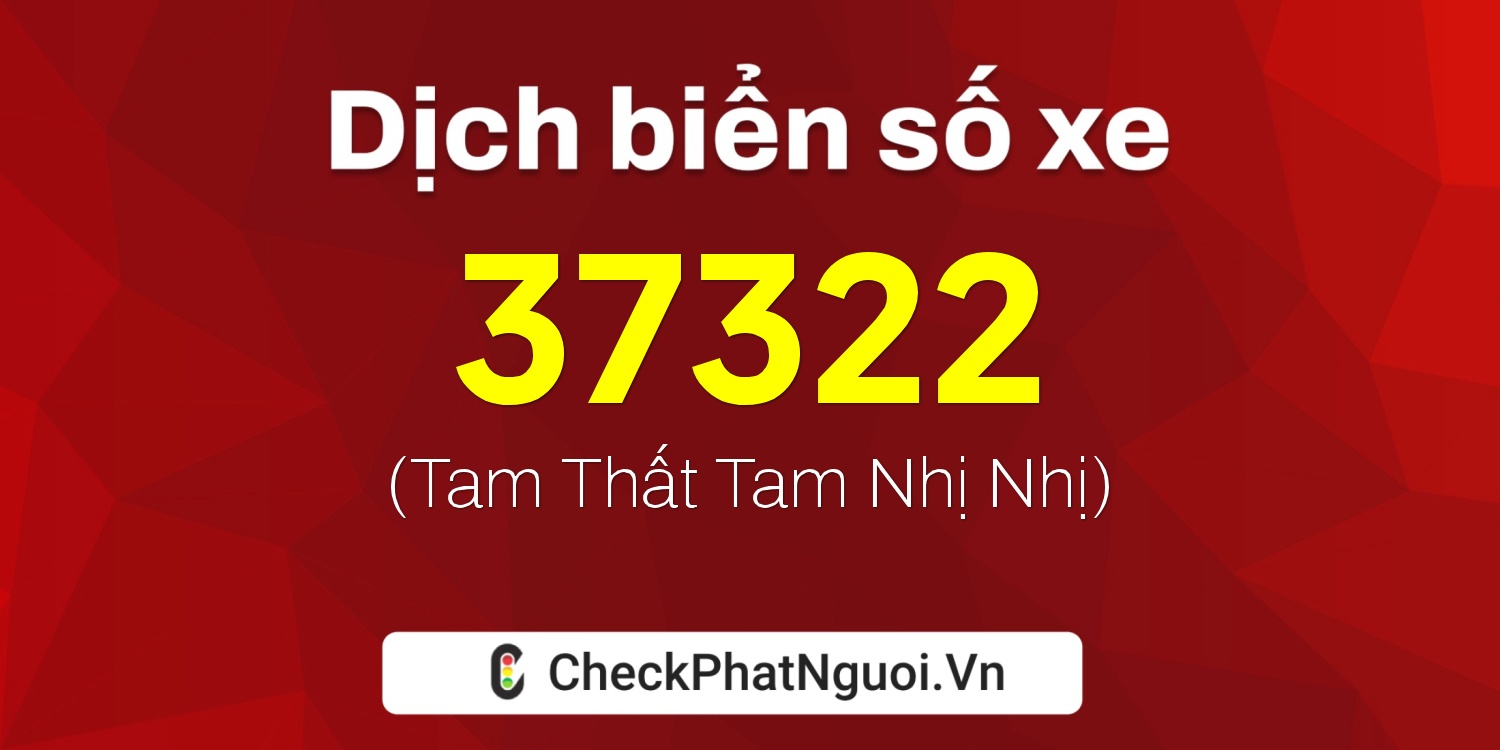 Dịch ý nghĩa <b>biển số xe 15K-37322</b> tại website checkphatnguoi.vn