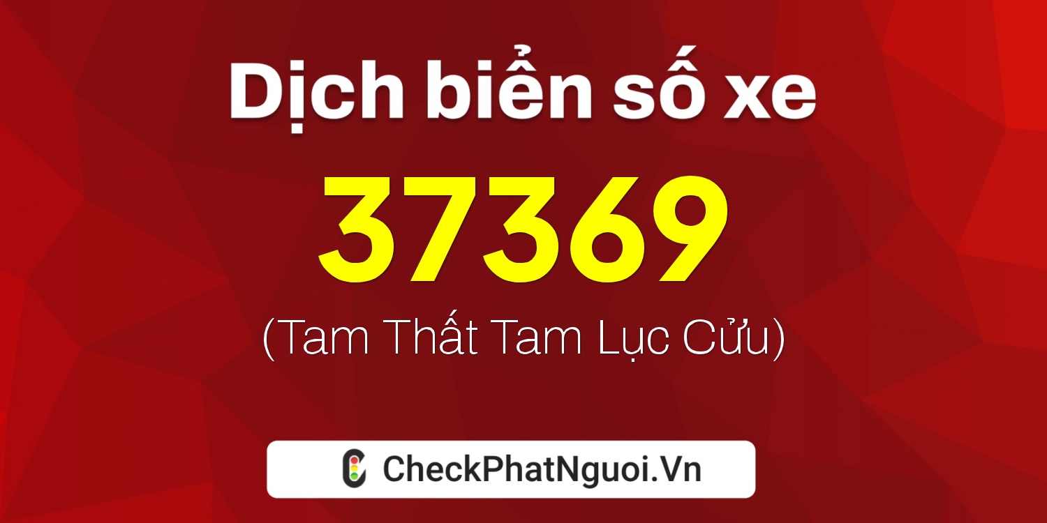 Dịch ý nghĩa <b>biển số xe 60A-37369</b> tại website checkphatnguoi.vn