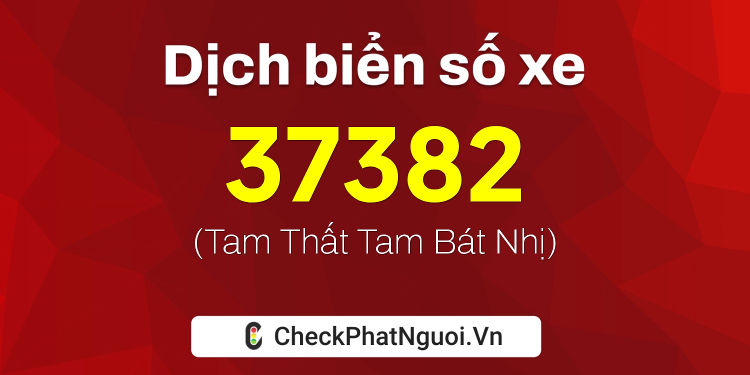 Dịch ý nghĩa <b>biển số xe 73B1-37382</b> tại website checkphatnguoi.vn