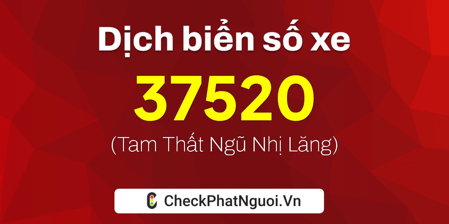 Dịch ý nghĩa <b>biển số xe 47H1-37520</b> tại website checkphatnguoi.vn