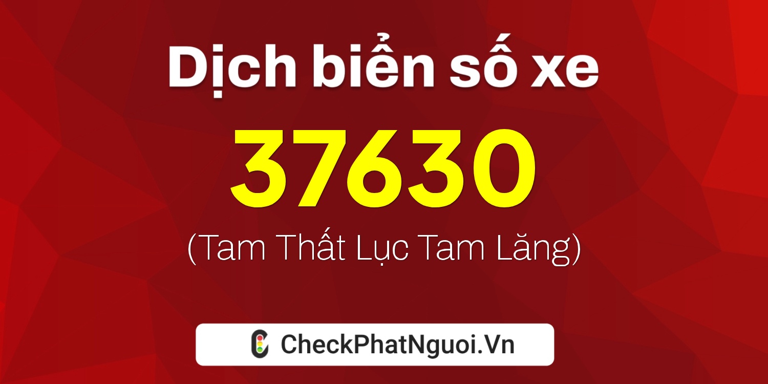 Dịch ý nghĩa <b>biển số xe 37K-37630</b> tại website checkphatnguoi.vn