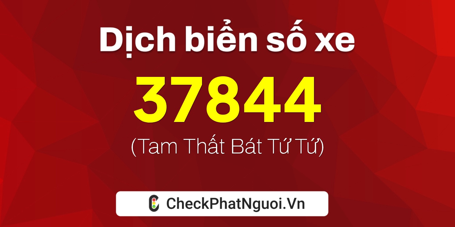 Dịch ý nghĩa <b>biển số xe 15K-37844</b> tại website checkphatnguoi.vn