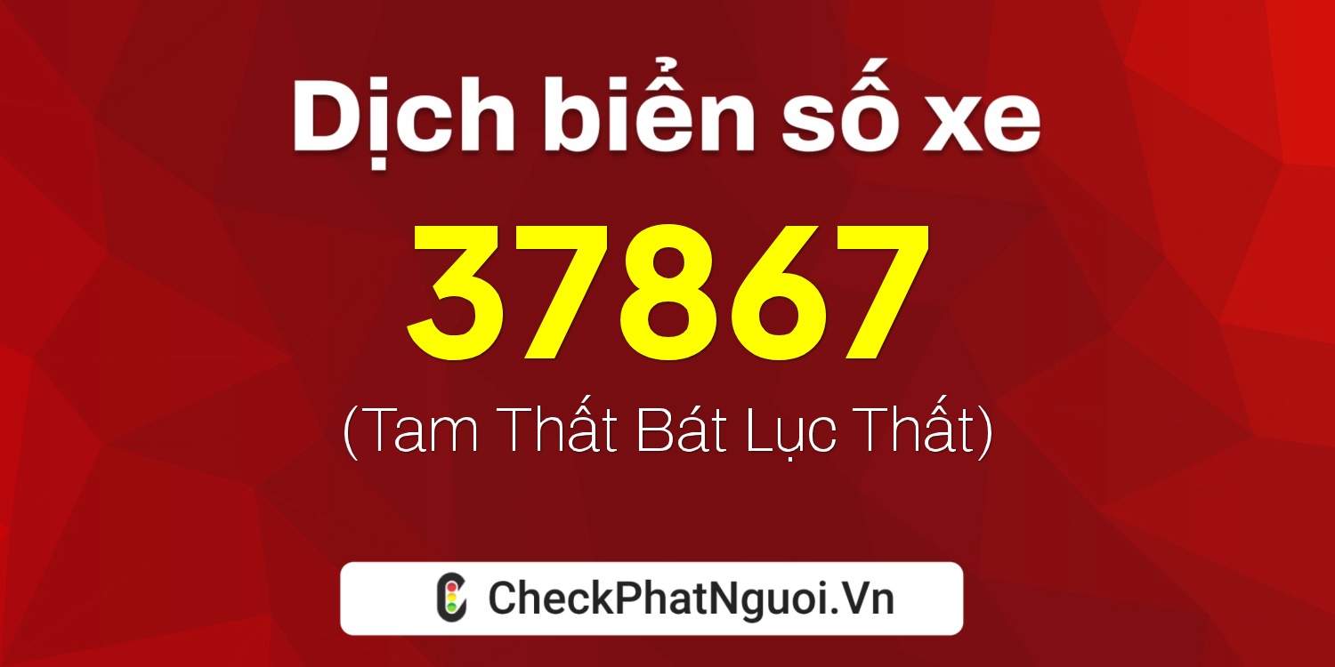 Dịch ý nghĩa <b>biển số xe 19A-37867</b> tại website checkphatnguoi.vn