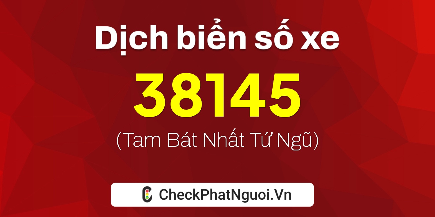 Dịch ý nghĩa <b>biển số xe 47A-38145</b> tại website checkphatnguoi.vn