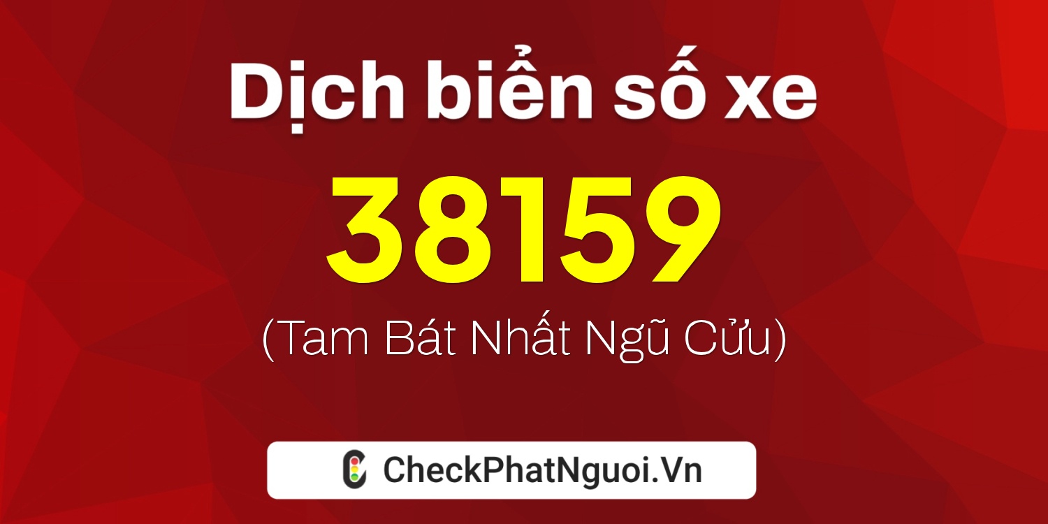Dịch ý nghĩa <b>biển số xe 15K-38159</b> tại website checkphatnguoi.vn