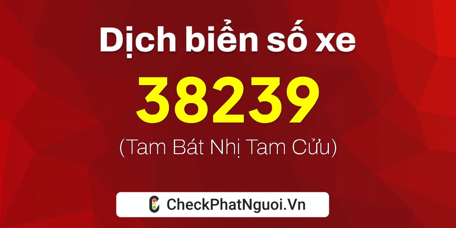 Dịch ý nghĩa <b>biển số xe 62K1-38239</b> tại website checkphatnguoi.vn
