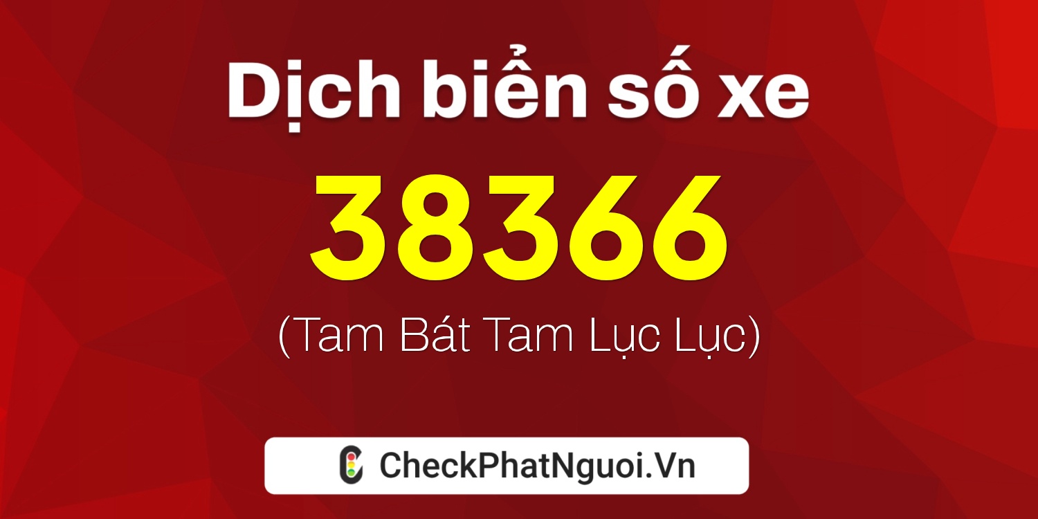 Dịch ý nghĩa <b>biển số xe 73A-38366</b> tại website checkphatnguoi.vn