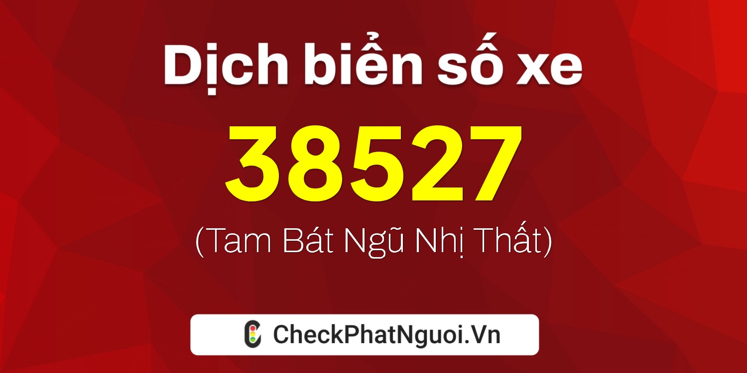 Dịch ý nghĩa <b>biển số xe 75A-38527</b> tại website checkphatnguoi.vn