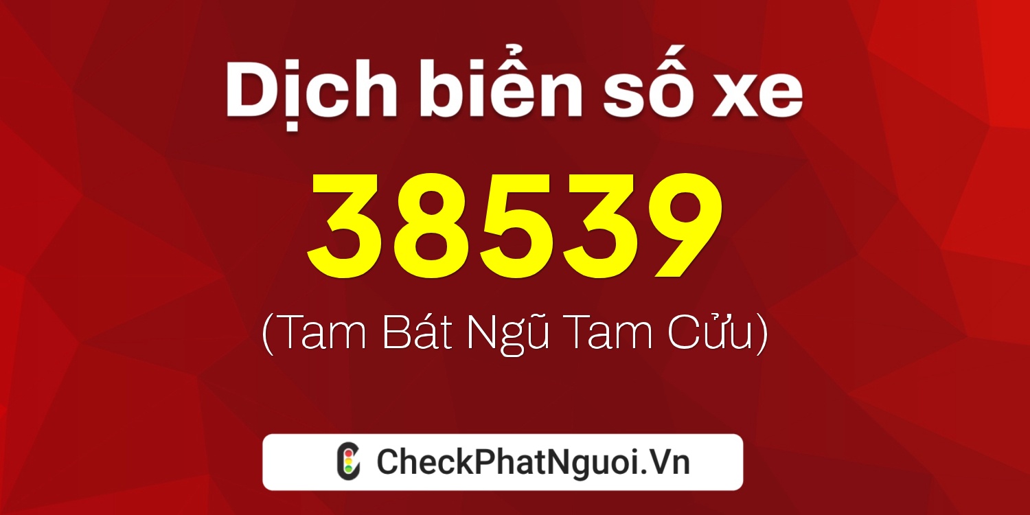 Dịch ý nghĩa <b>biển số xe 35B2-38539</b> tại website checkphatnguoi.vn