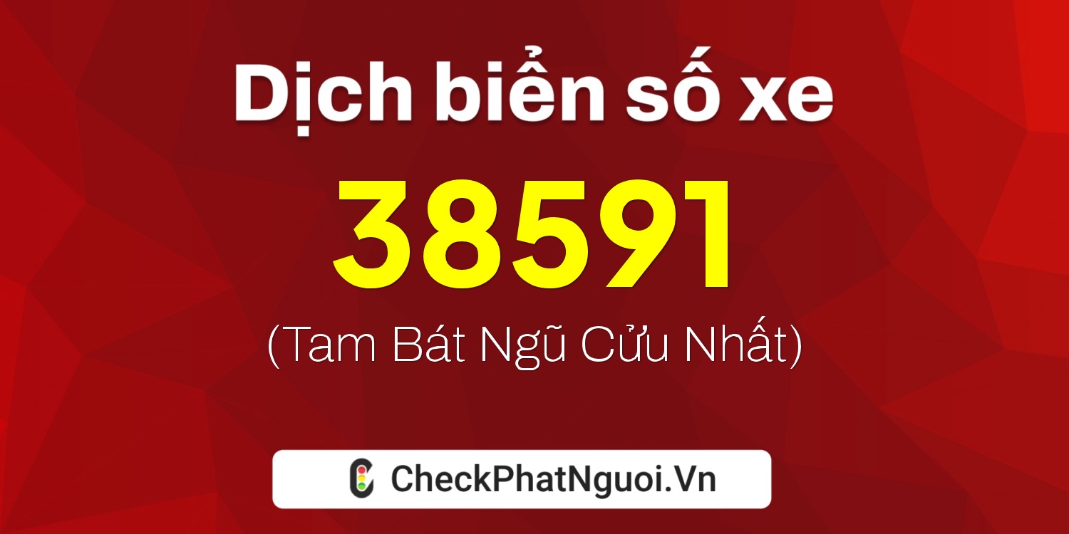 Dịch ý nghĩa <b>biển số xe 20C1-38591</b> tại website checkphatnguoi.vn