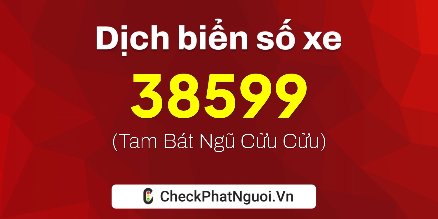 Dịch ý nghĩa <b>biển số xe 65K1-38599</b> tại website checkphatnguoi.vn