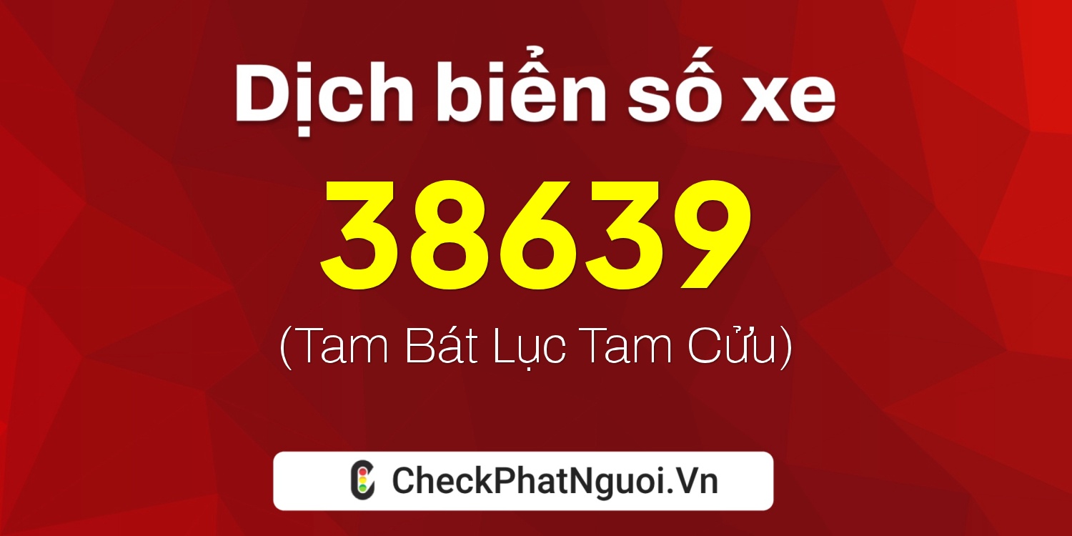 Dịch ý nghĩa <b>biển số xe 38639</b> tại website checkphatnguoi.vn