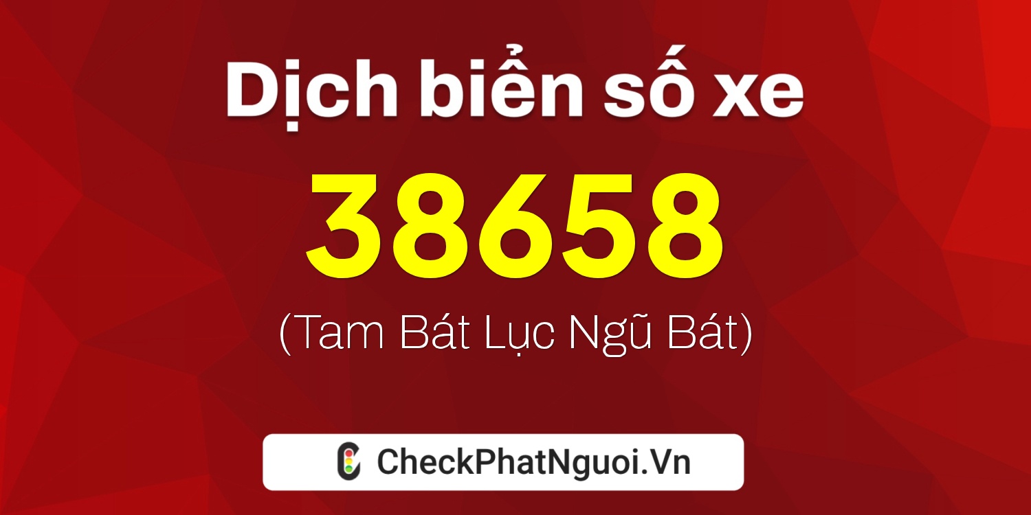 Dịch ý nghĩa <b>biển số xe 22B1-38658</b> tại website checkphatnguoi.vn