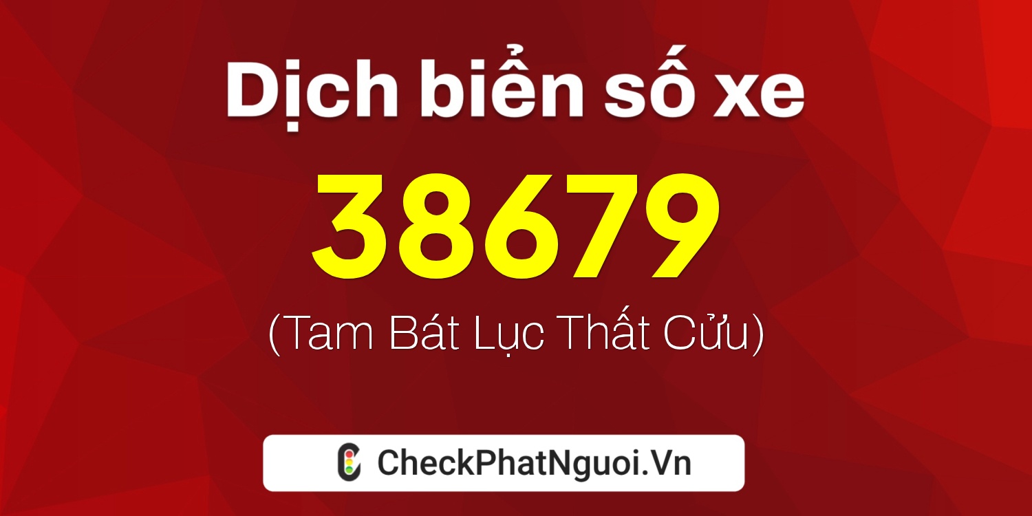 Dịch ý nghĩa <b>biển số xe 18A-38679</b> tại website checkphatnguoi.vn