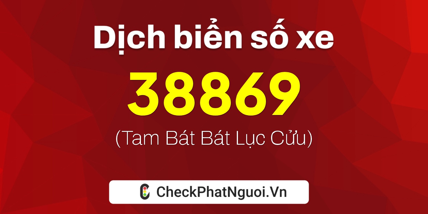 Dịch ý nghĩa <b>biển số xe 37H1-38869</b> tại website checkphatnguoi.vn