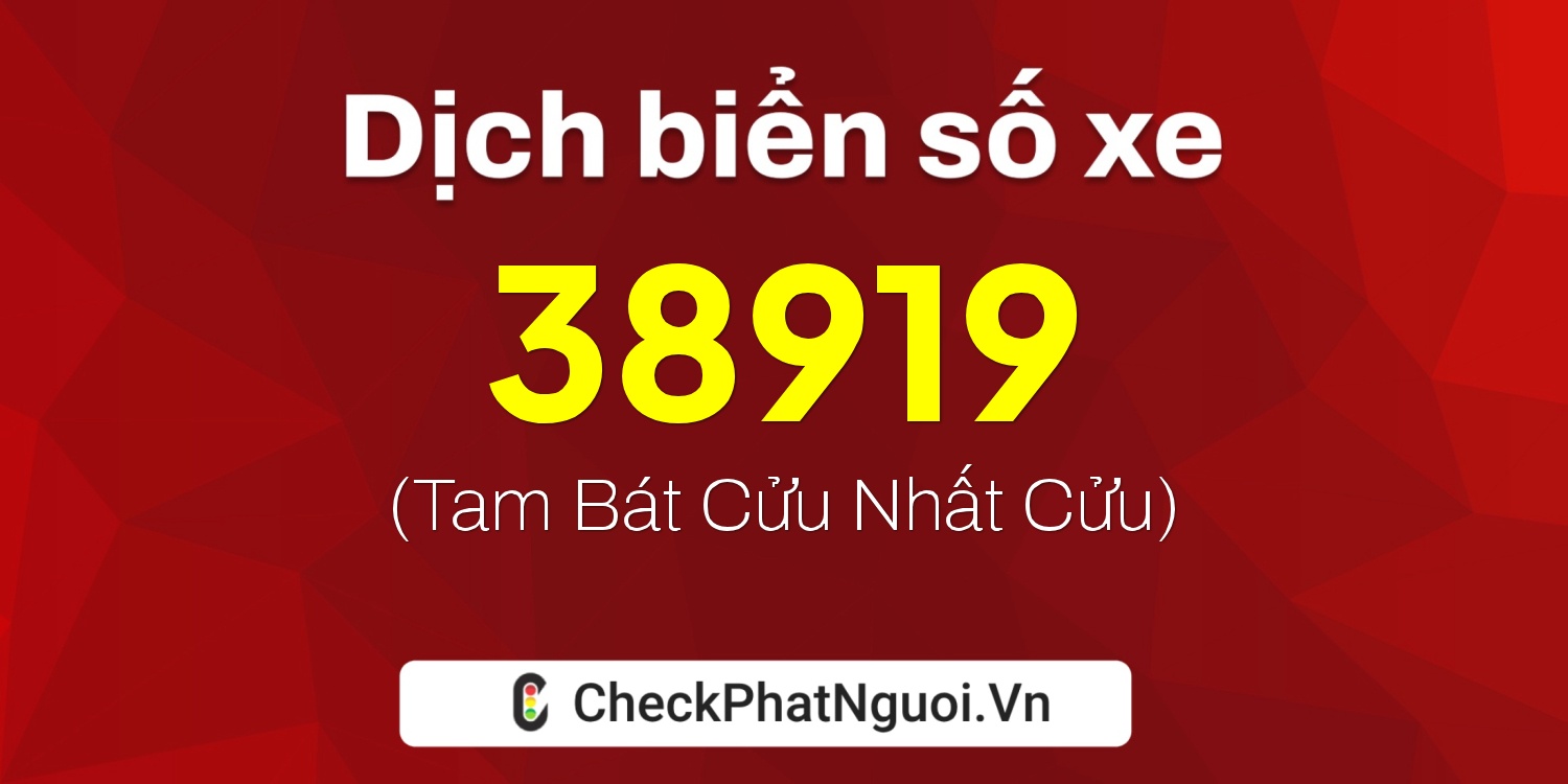 Dịch ý nghĩa <b>biển số xe 34F-38919</b> tại website checkphatnguoi.vn