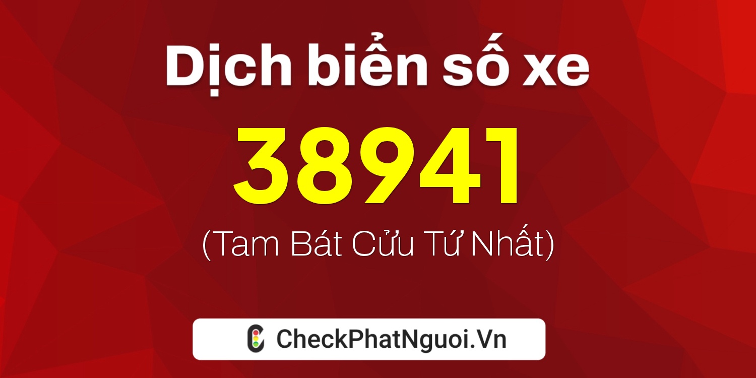 Dịch ý nghĩa <b>biển số xe 73E1-38941</b> tại website checkphatnguoi.vn