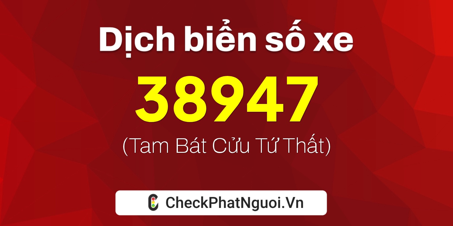 Dịch ý nghĩa <b>biển số xe 17A-38947</b> tại website checkphatnguoi.vn