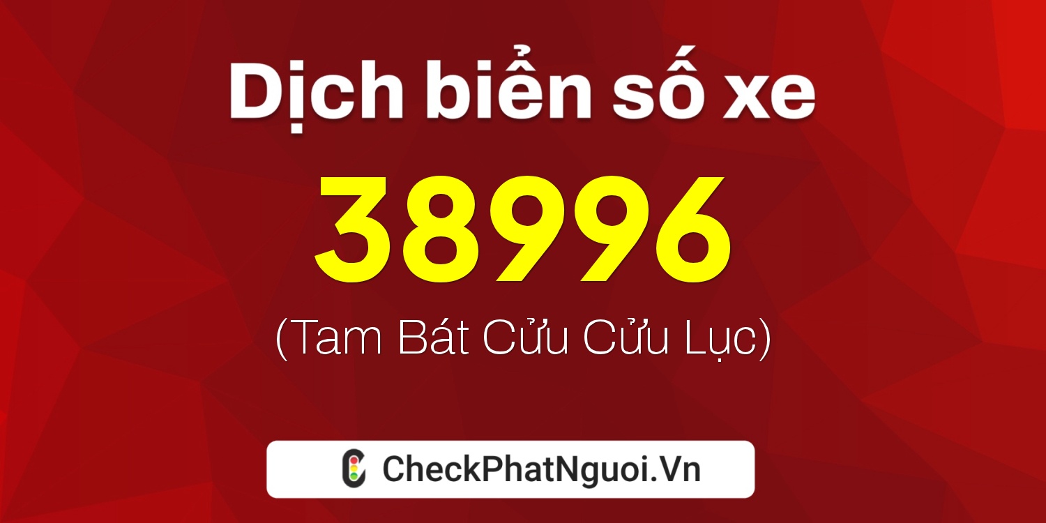 Dịch ý nghĩa <b>biển số xe 38A-38996</b> tại website checkphatnguoi.vn