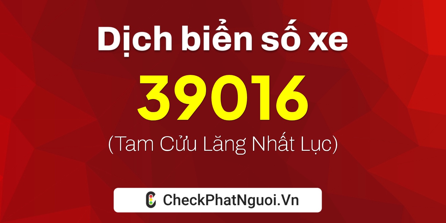 Dịch ý nghĩa <b>biển số xe 39016</b> tại website checkphatnguoi.vn