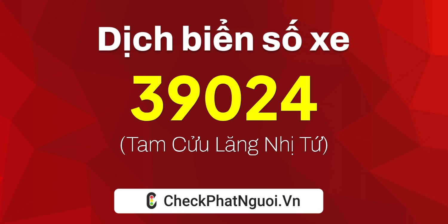 Dịch ý nghĩa <b>biển số xe 37A-39024</b> tại website checkphatnguoi.vn