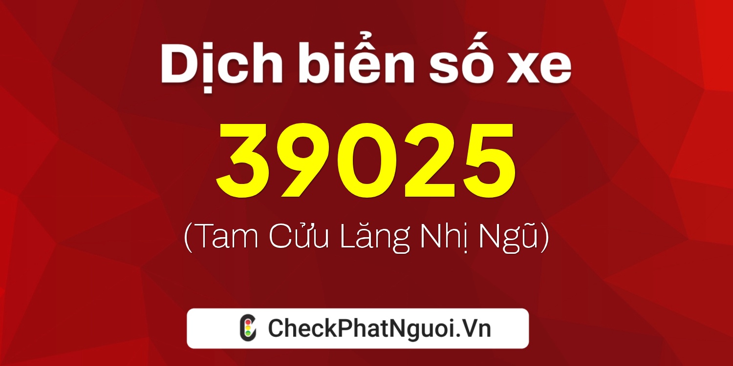 Dịch ý nghĩa <b>biển số xe 20C1-39025</b> tại website checkphatnguoi.vn