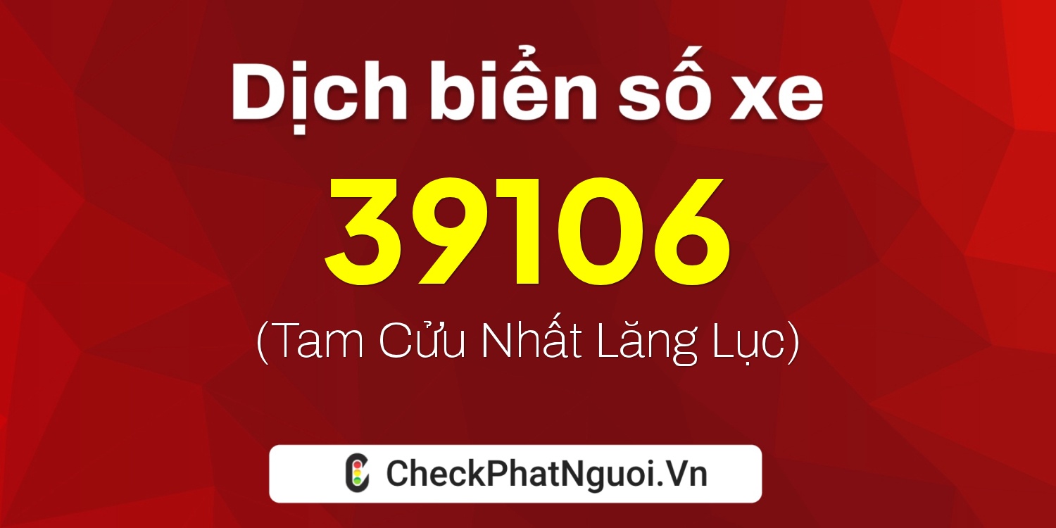 Dịch ý nghĩa <b>biển số xe 15B3-39106</b> tại website checkphatnguoi.vn