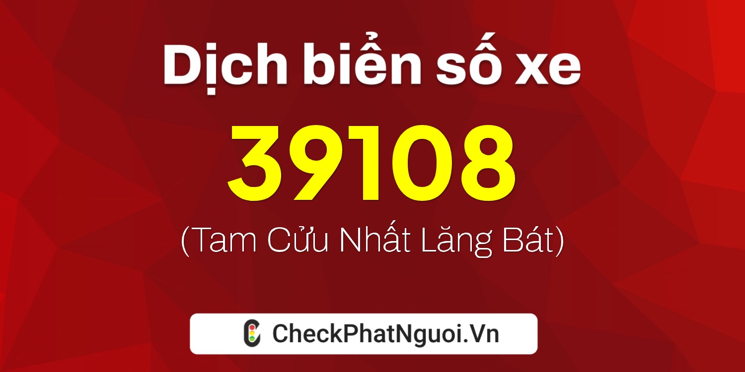 Dịch ý nghĩa <b>biển số xe 37B1-39108</b> tại website checkphatnguoi.vn