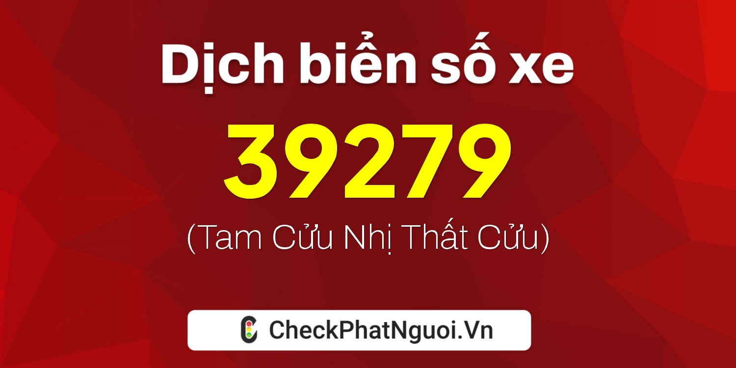 Dịch ý nghĩa <b>biển số xe 47C-39279</b> tại website checkphatnguoi.vn