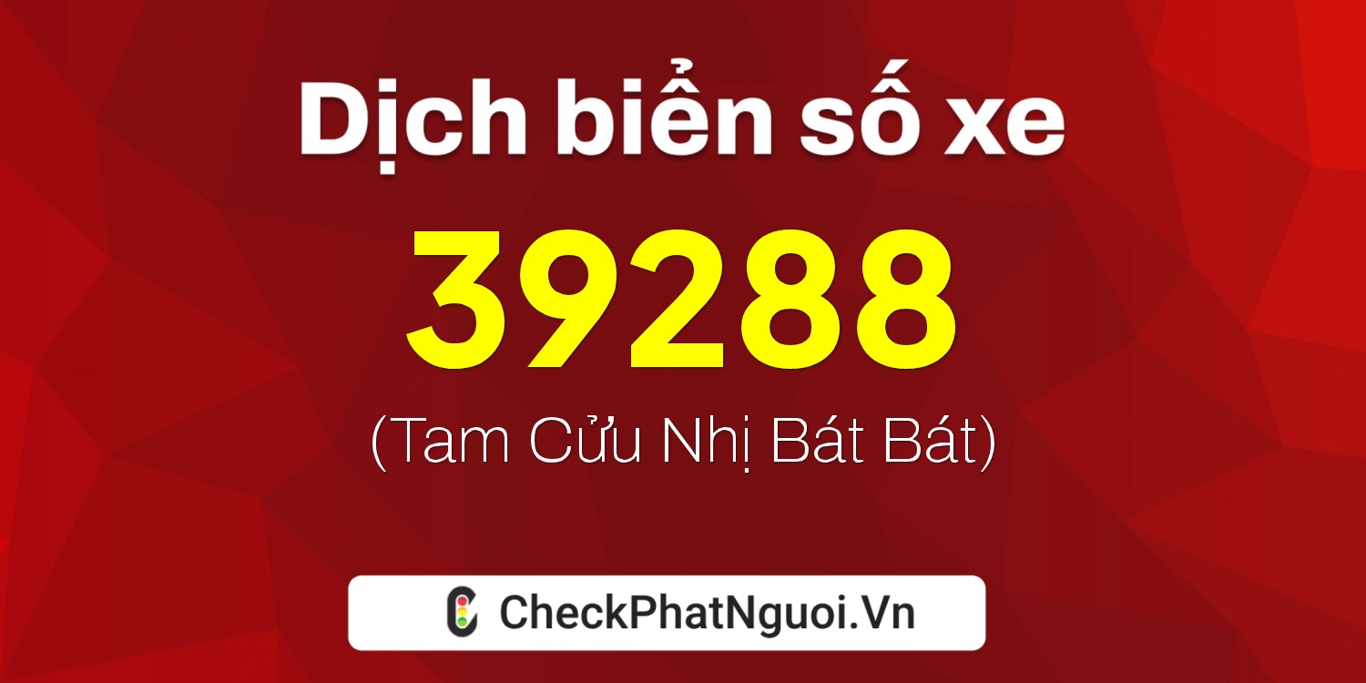 Dịch ý nghĩa <b>biển số xe 15A-39288</b> tại website checkphatnguoi.vn