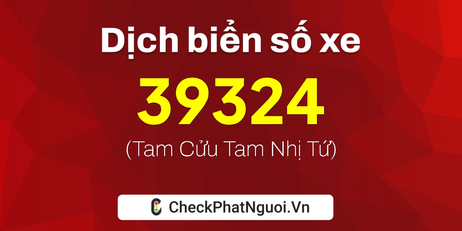 Dịch ý nghĩa <b>biển số xe 81A-39324</b> tại website checkphatnguoi.vn