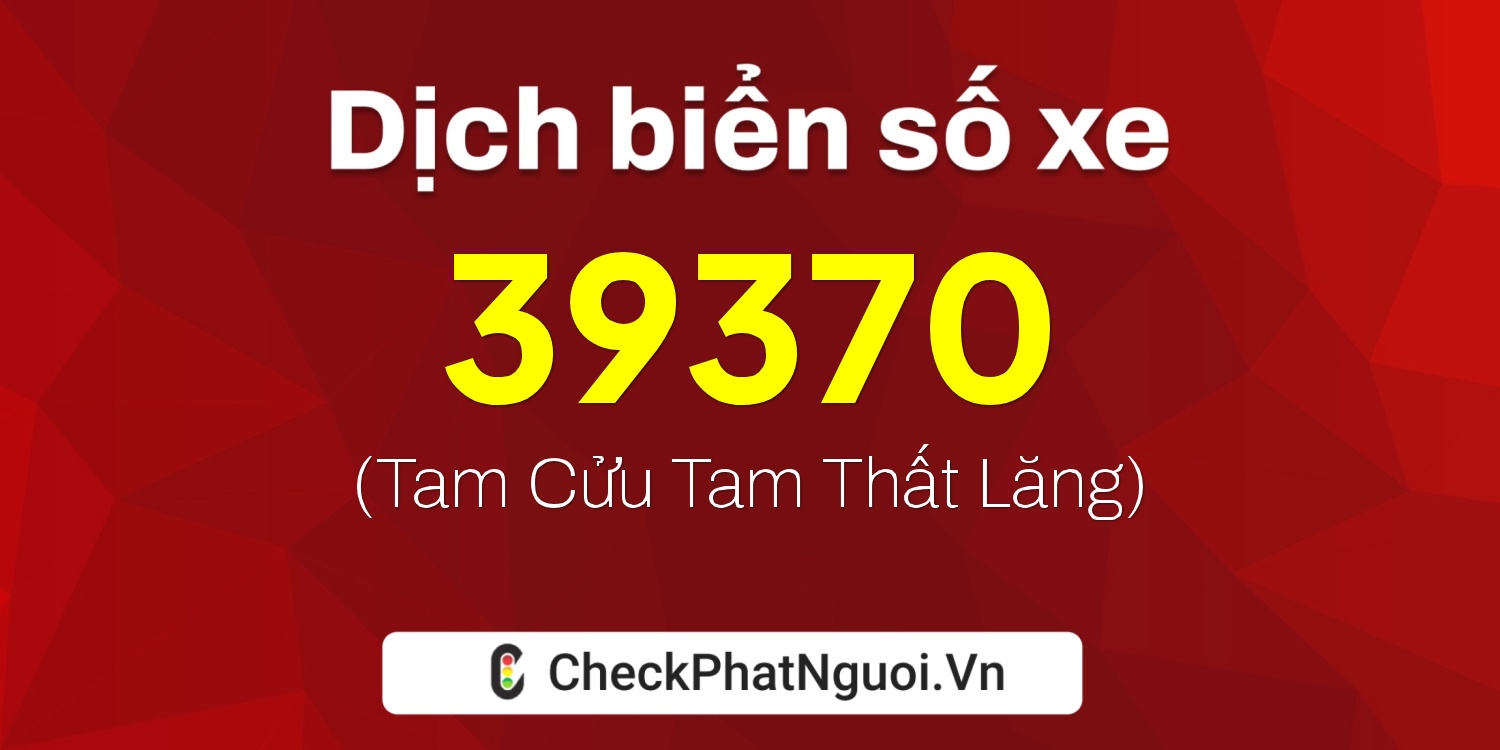 Dịch ý nghĩa <b>biển số xe 51L-39370</b> tại website checkphatnguoi.vn