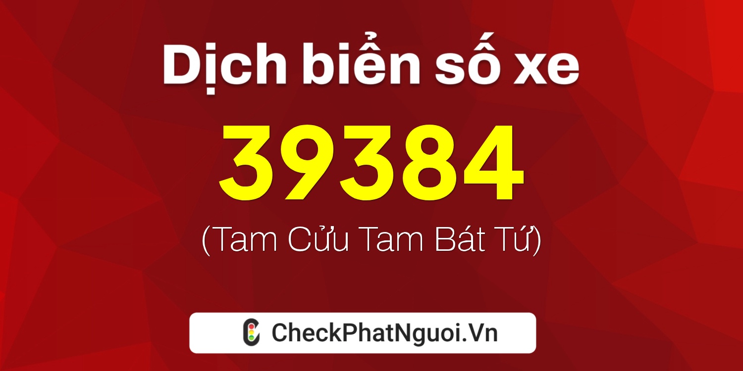 Dịch ý nghĩa <b>biển số xe 89A-39384</b> tại website checkphatnguoi.vn