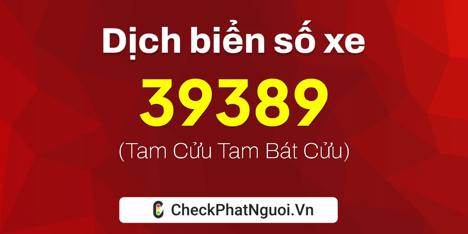 Dịch ý nghĩa <b>biển số xe 37A-39389</b> tại website checkphatnguoi.vn