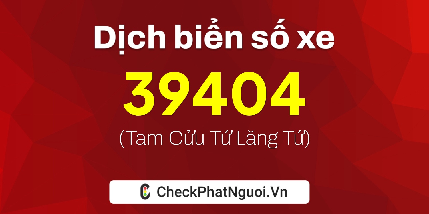 Dịch ý nghĩa <b>biển số xe 22B2-39404</b> tại website checkphatnguoi.vn